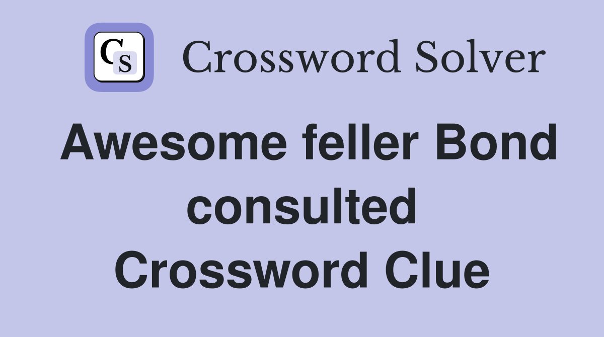 Awesome feller Bond consulted Crossword Clue