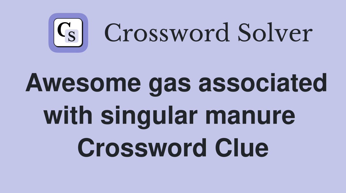 Awesome gas associated with singular manure  Crossword Clue