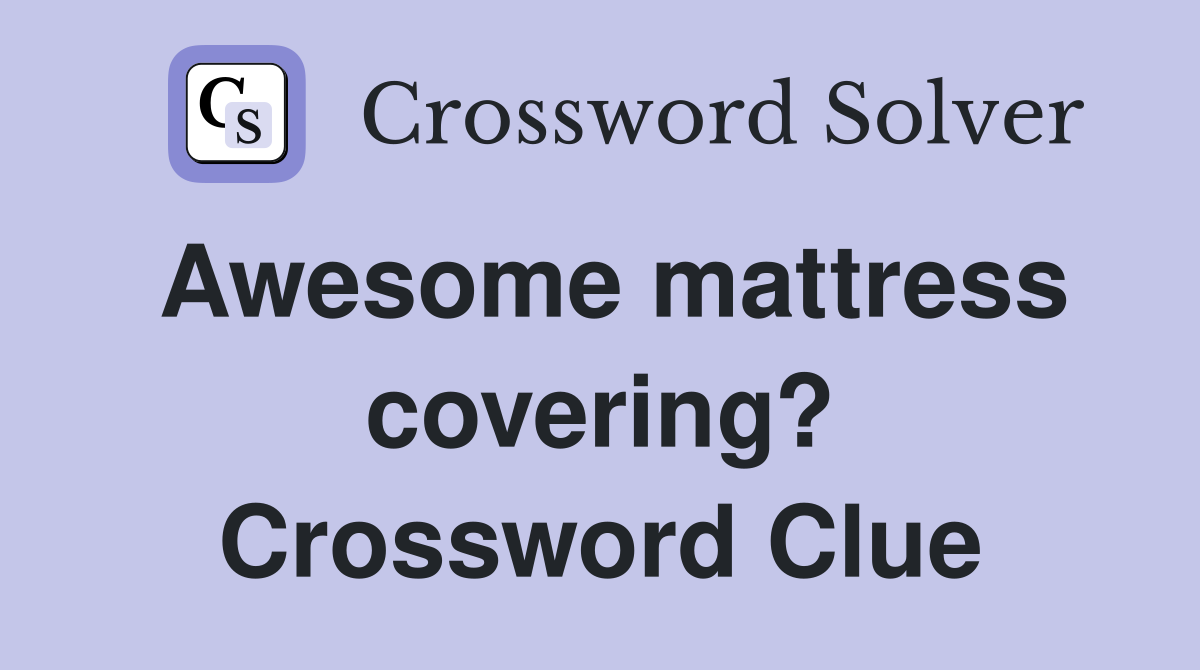Awesome mattress covering? Crossword Clue