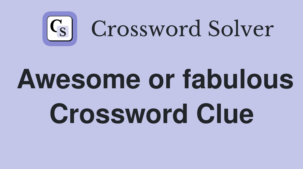 Awesome or fabulous Crossword Clue