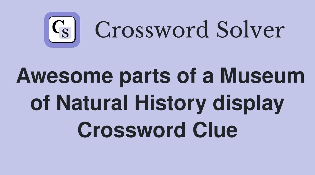 Awesome parts of a Museum of Natural History display Crossword Clue
