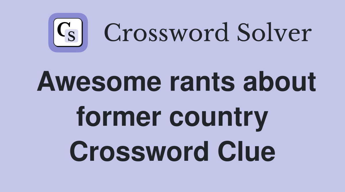 Awesome rants about former country Crossword Clue