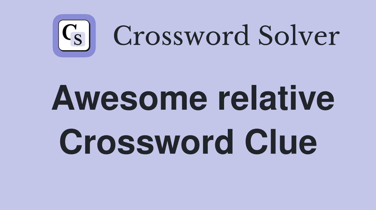 Awesome relative Crossword Clue