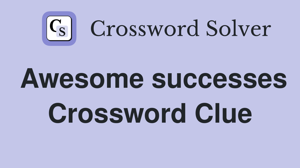 Awesome successes Crossword Clue