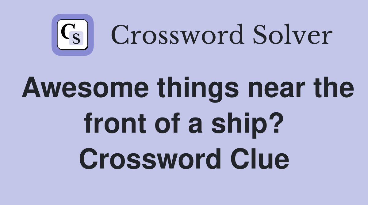 Awesome things near the front of a ship? Crossword Clue
