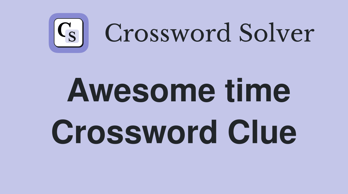 Awesome time Crossword Clue