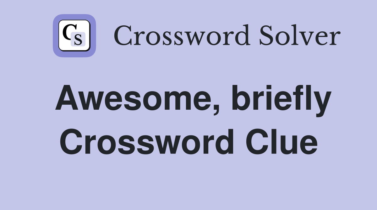 Awesome, briefly Crossword Clue