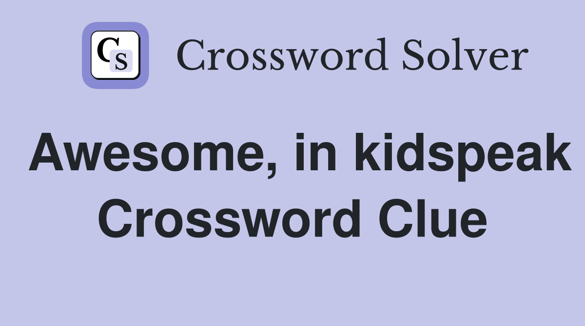 Awesome, in kidspeak Crossword Clue