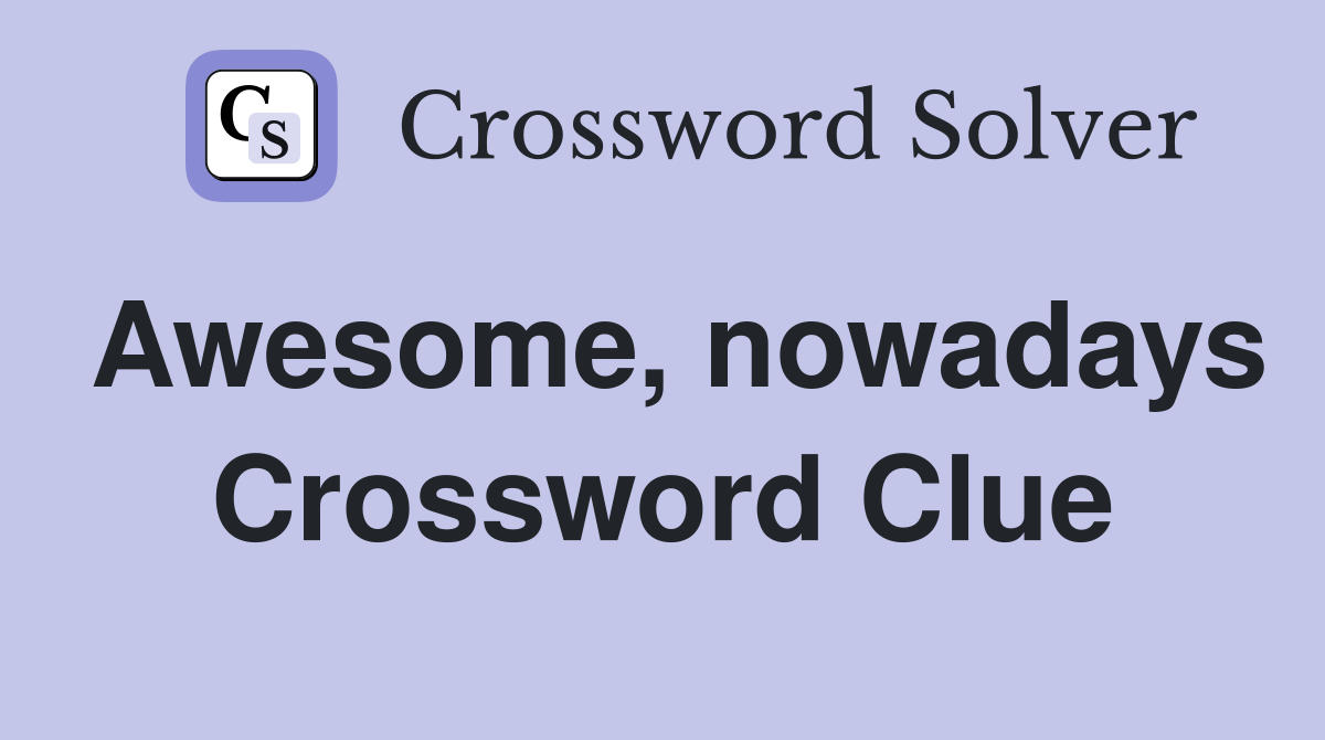 Awesome, nowadays Crossword Clue