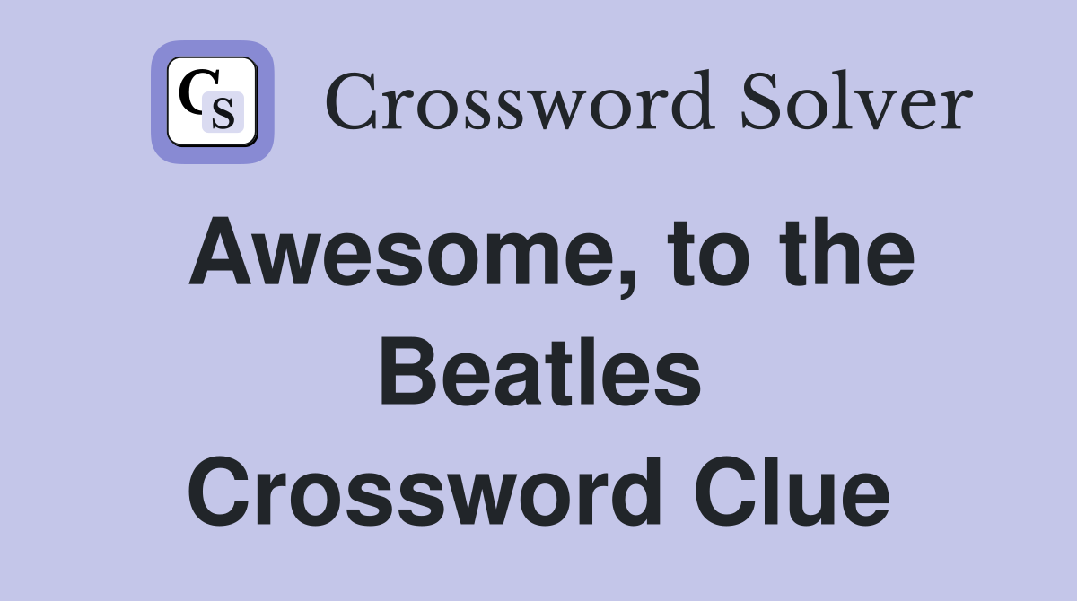 Awesome, to the Beatles Crossword Clue