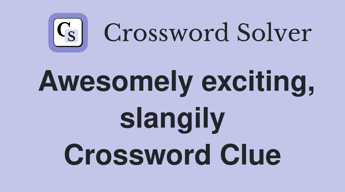 Awesomely exciting, slangily Crossword Clue