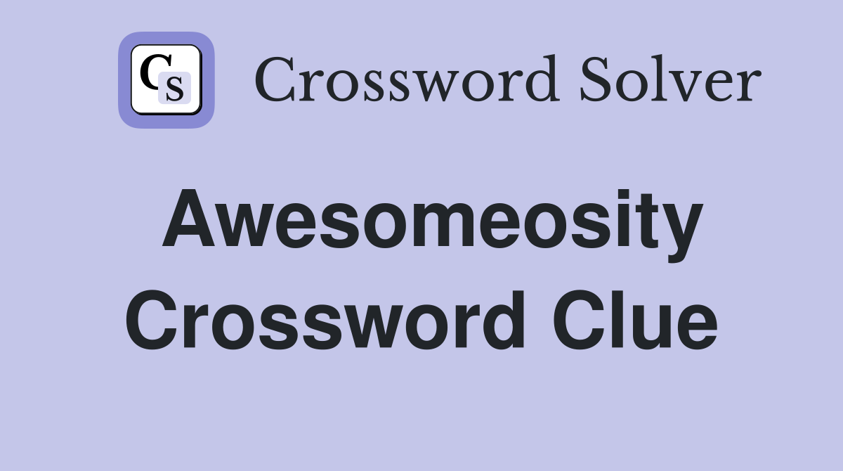 Awesomeosity Crossword Clue