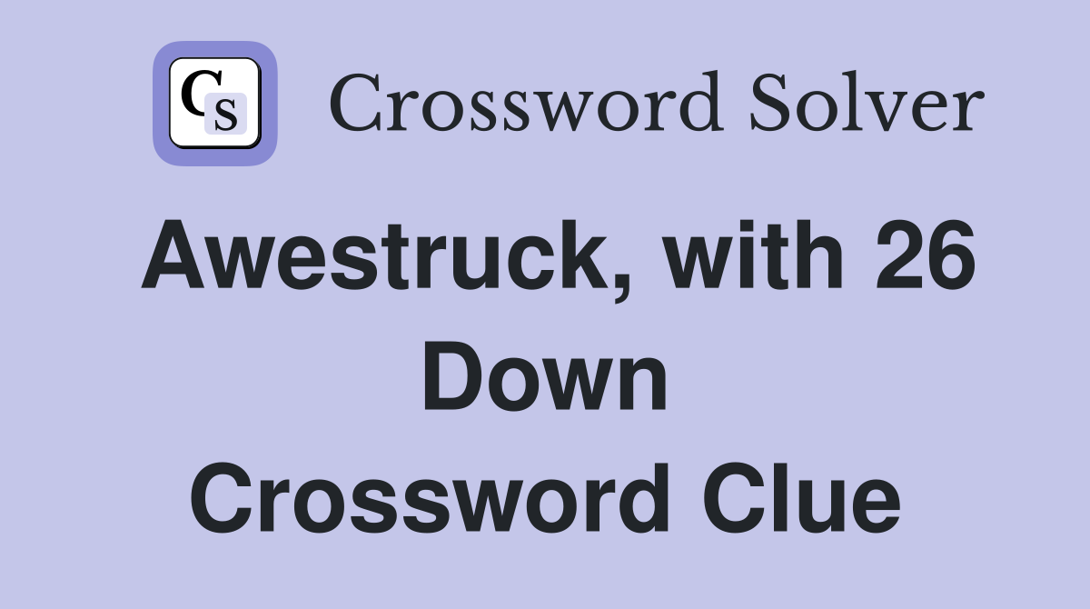 Awestruck, with 26 Down Crossword Clue