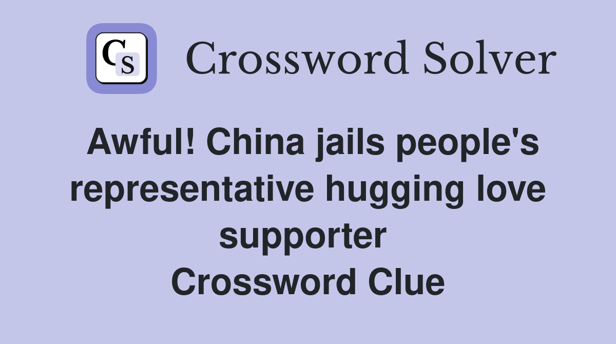 Awful! China jails people's representative hugging love supporter  Crossword Clue