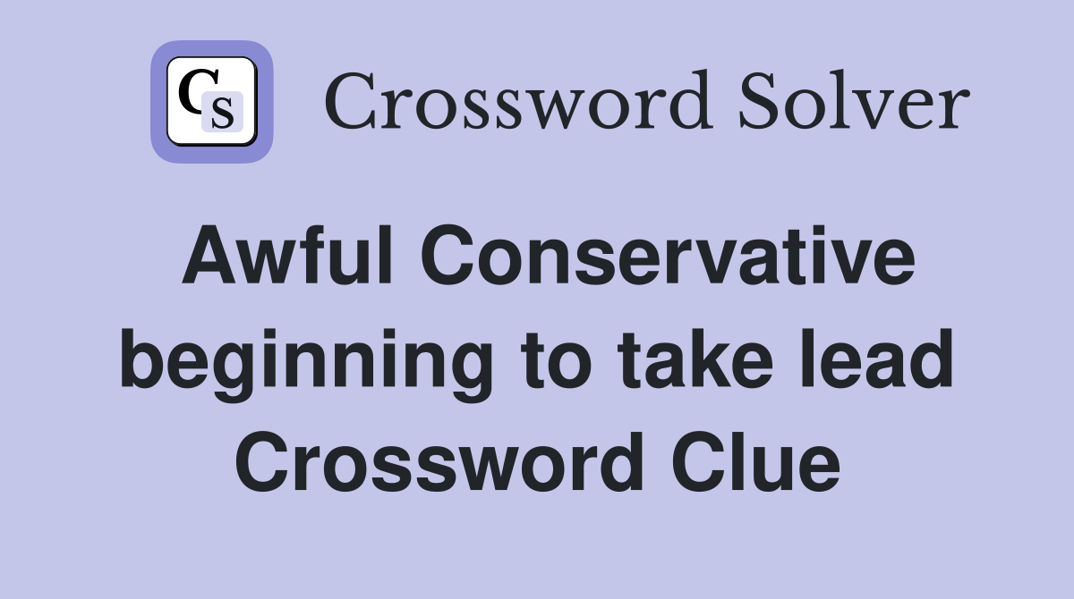 Awful Conservative beginning to take lead Crossword Clue