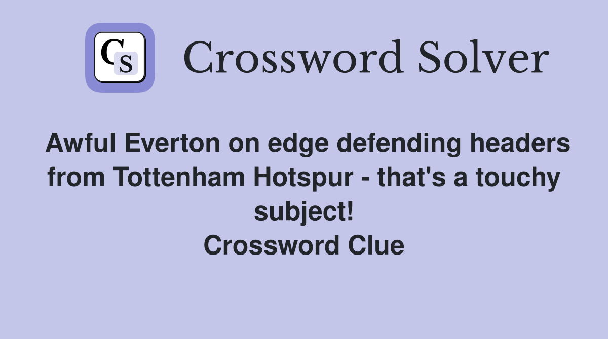 Awful Everton on edge defending headers from Tottenham Hotspur - that's a touchy subject! Crossword Clue