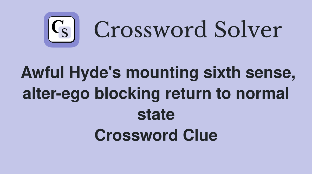Awful Hyde's mounting sixth sense, alter-ego blocking return to normal state Crossword Clue