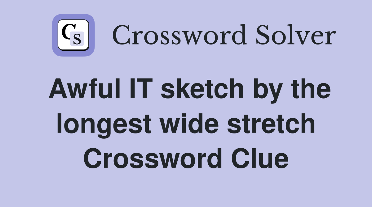 Awful IT sketch by the longest wide stretch Crossword Clue