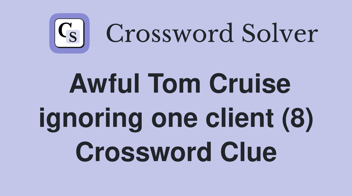 Awful Tom Cruise ignoring one client (8) Crossword Clue