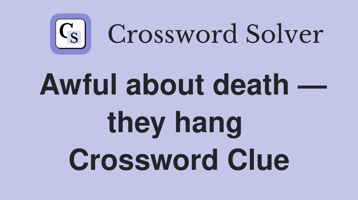Awful about death — they hang  Crossword Clue