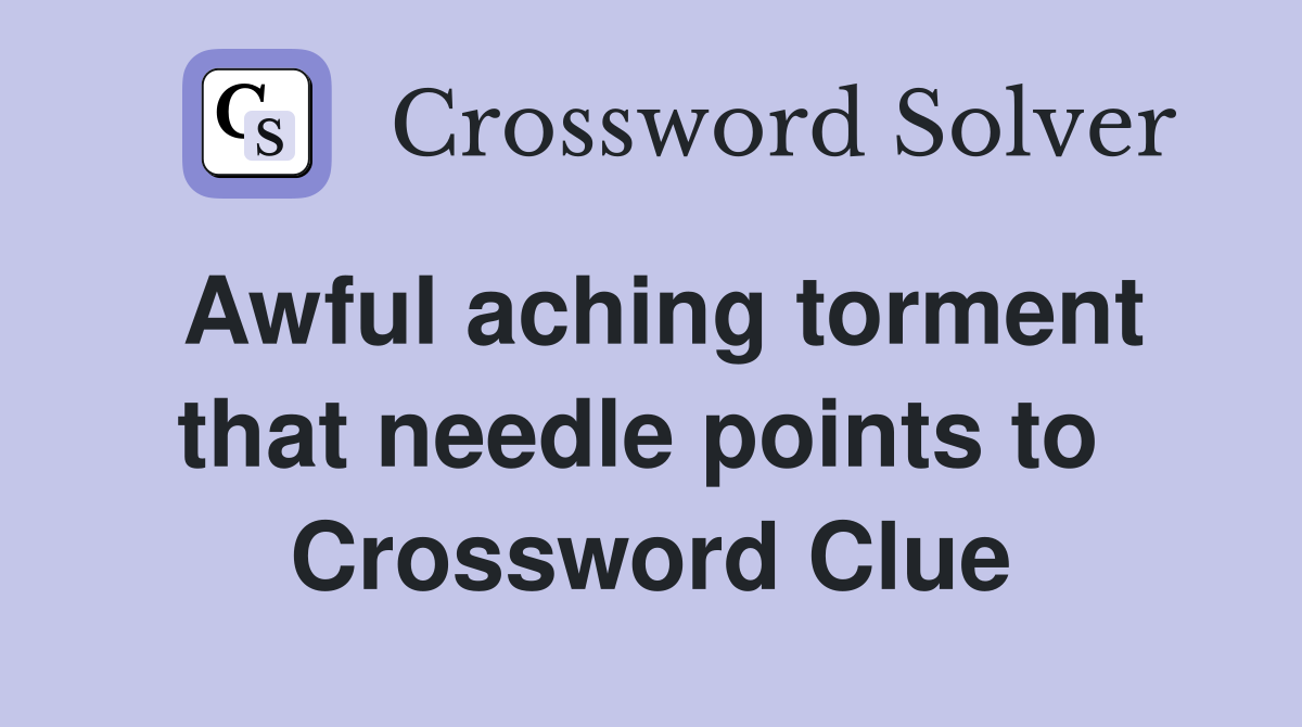Awful aching torment that needle points to  Crossword Clue