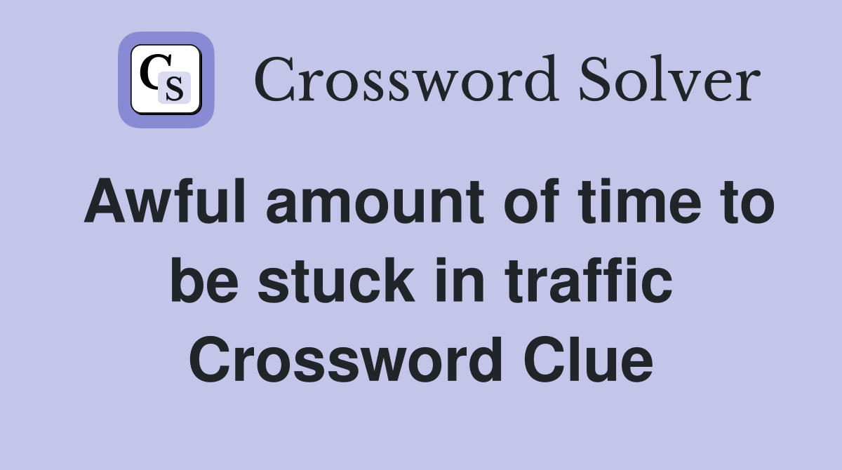 Awful amount of time to be stuck in traffic Crossword Clue