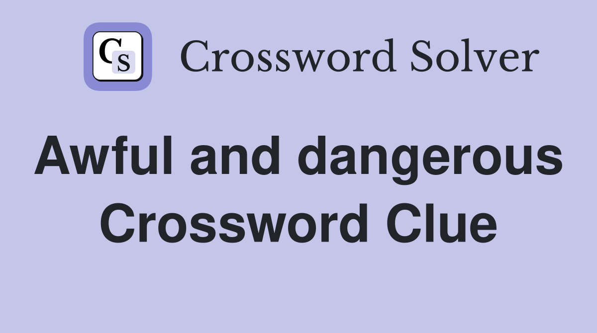Awful and dangerous  Crossword Clue
