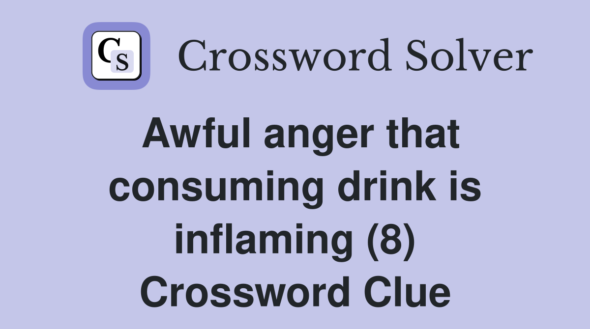 Awful anger that consuming drink is inflaming (8) Crossword Clue