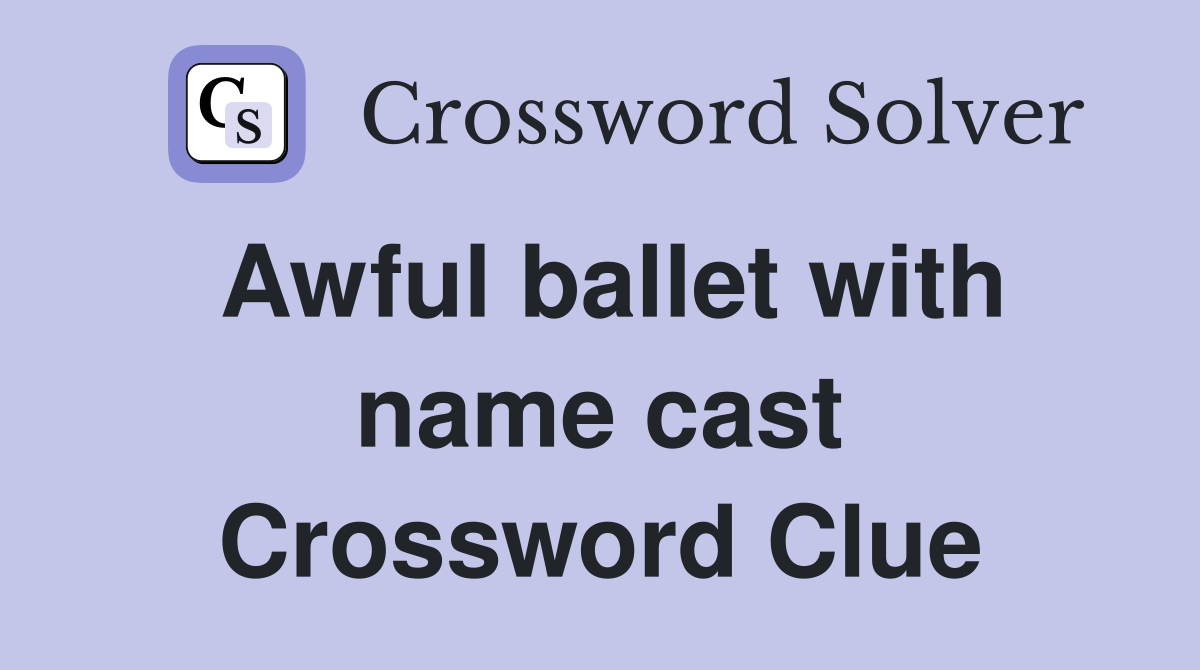 Awful ballet with name cast Crossword Clue