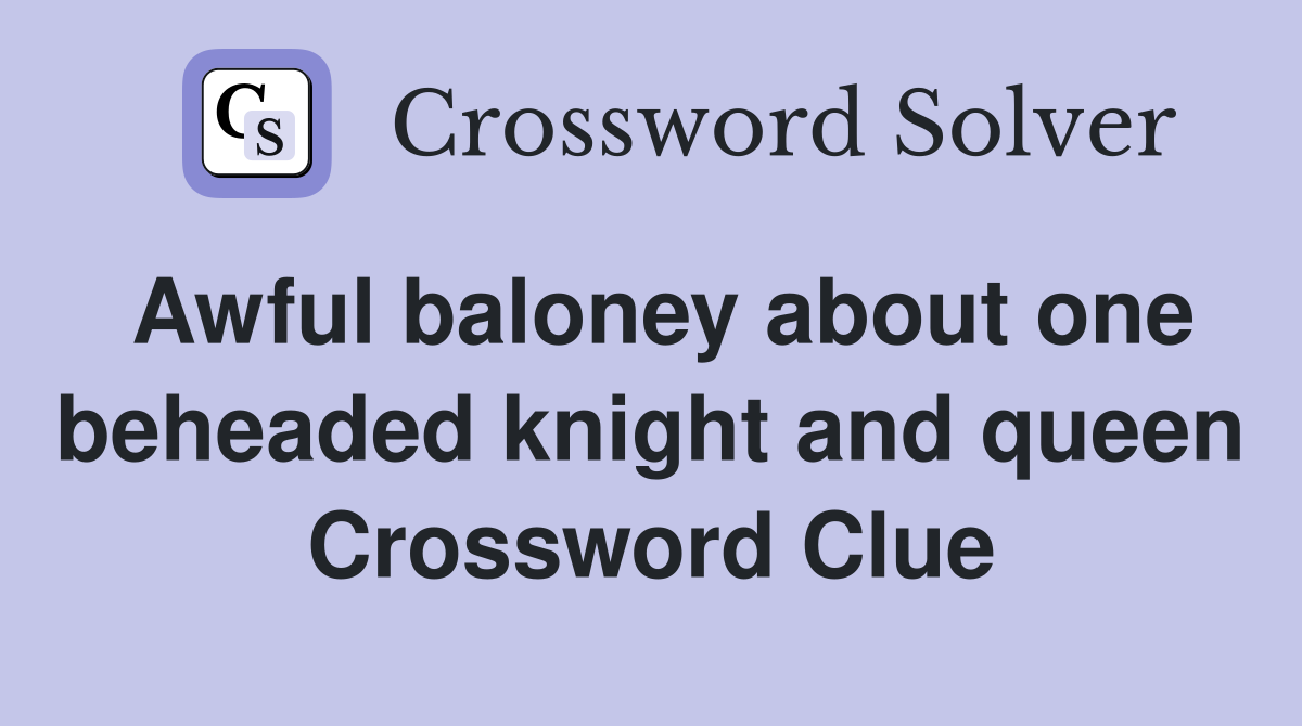 Awful baloney about one beheaded knight and queen Crossword Clue
