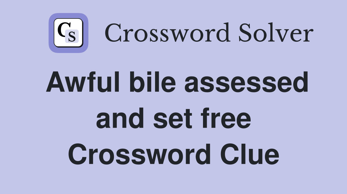 Awful bile assessed and set free Crossword Clue
