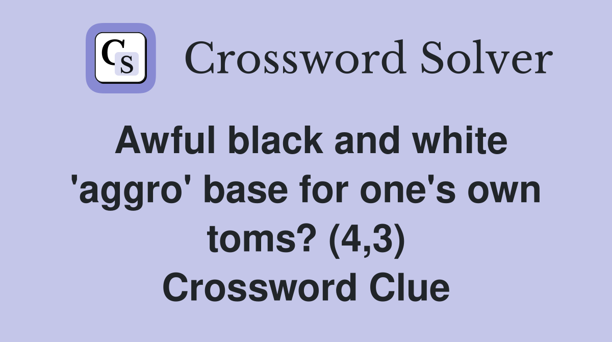 Awful black and white 'aggro' base for one's own toms? (4,3) Crossword Clue