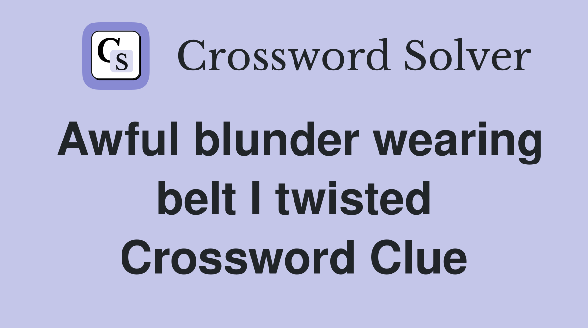 Awful blunder wearing belt I twisted Crossword Clue