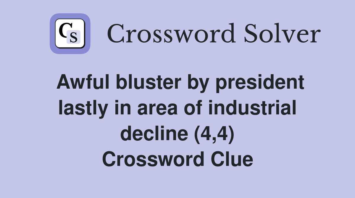 Awful bluster by president lastly in area of industrial decline (4,4) Crossword Clue