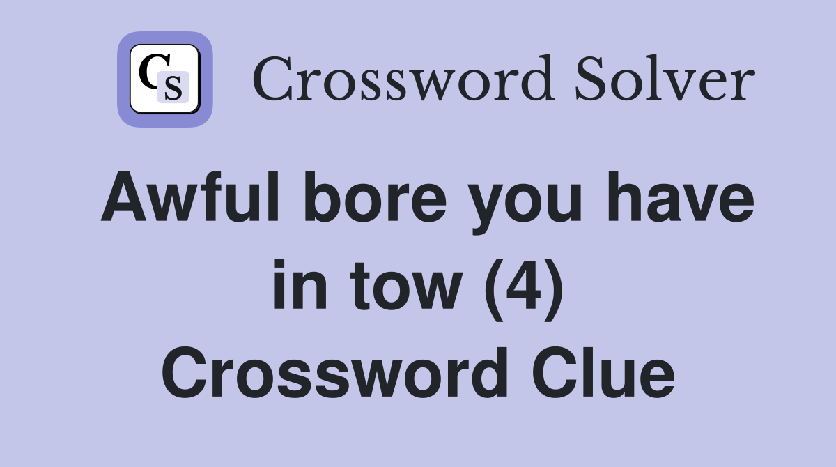 Awful bore you have in tow (4) Crossword Clue