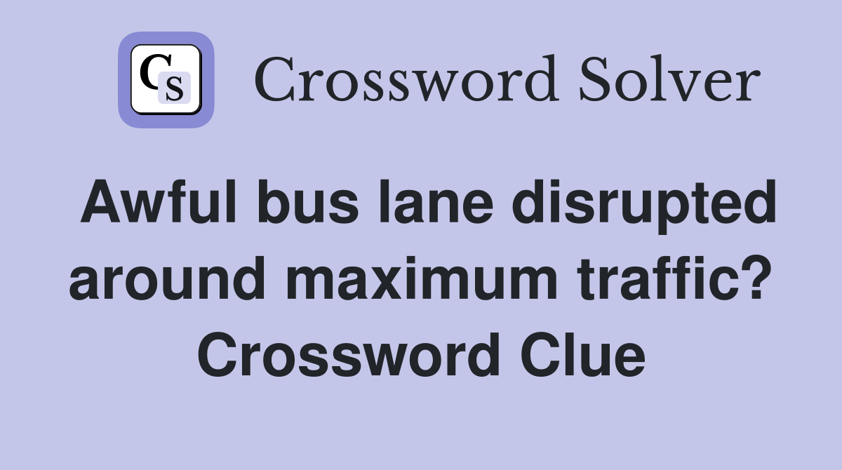 Awful bus lane disrupted around maximum traffic? Crossword Clue