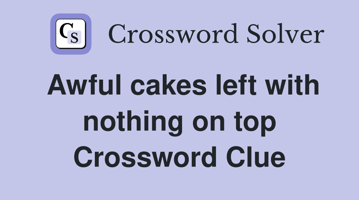 Awful cakes left with nothing on top Crossword Clue