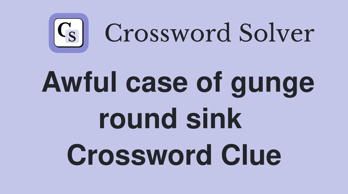 Awful case of gunge round sink  Crossword Clue