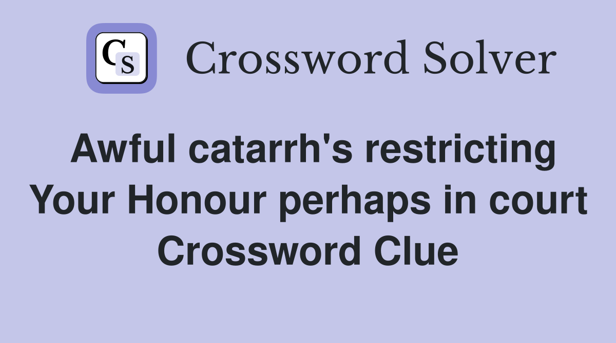 Awful catarrh's restricting Your Honour perhaps in court Crossword Clue
