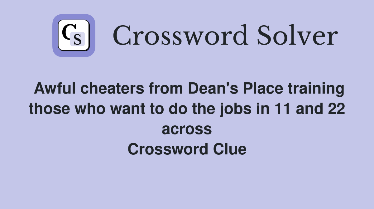 Awful cheaters from Dean's Place training those who want to do the jobs in 11 and 22 across Crossword Clue
