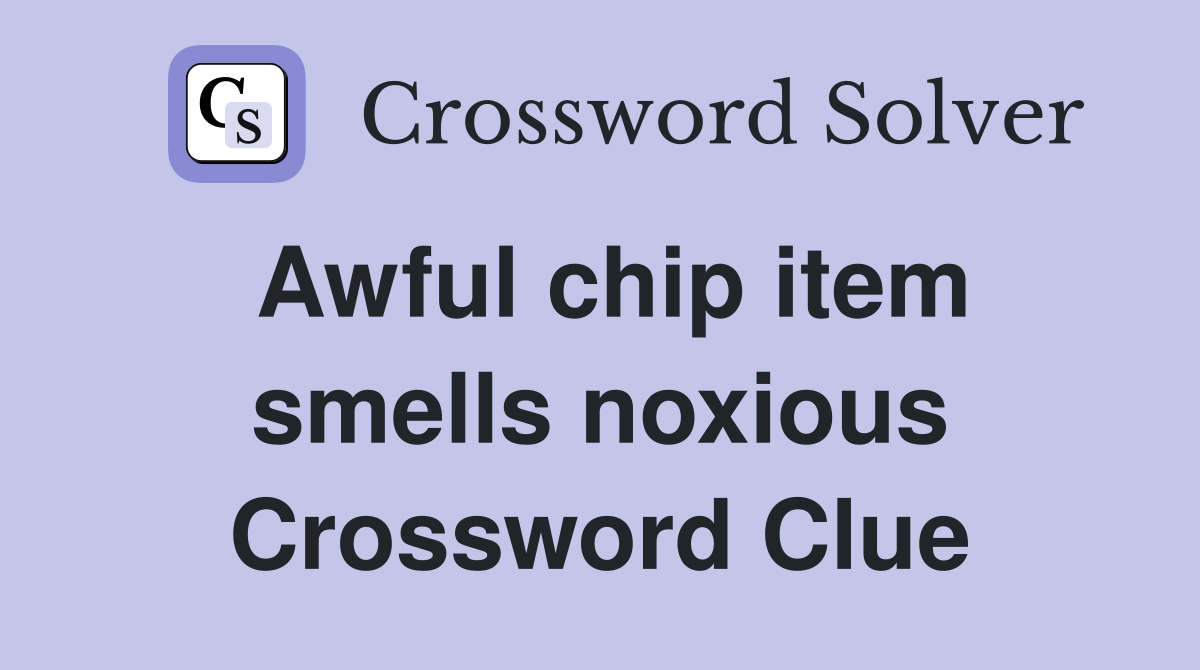 Awful chip item smells noxious Crossword Clue