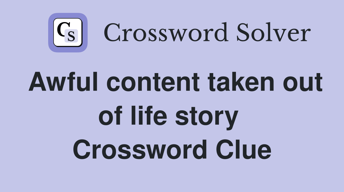 Awful content taken out of life story  Crossword Clue