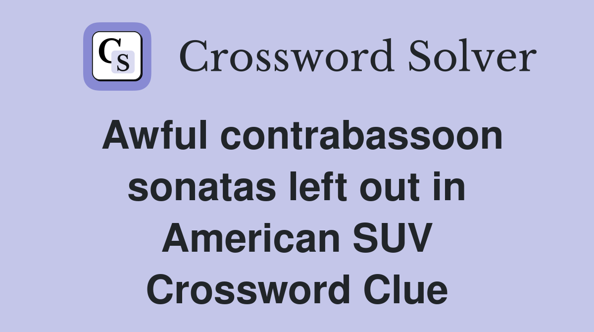 Awful contrabassoon sonatas left out in American SUV Crossword Clue