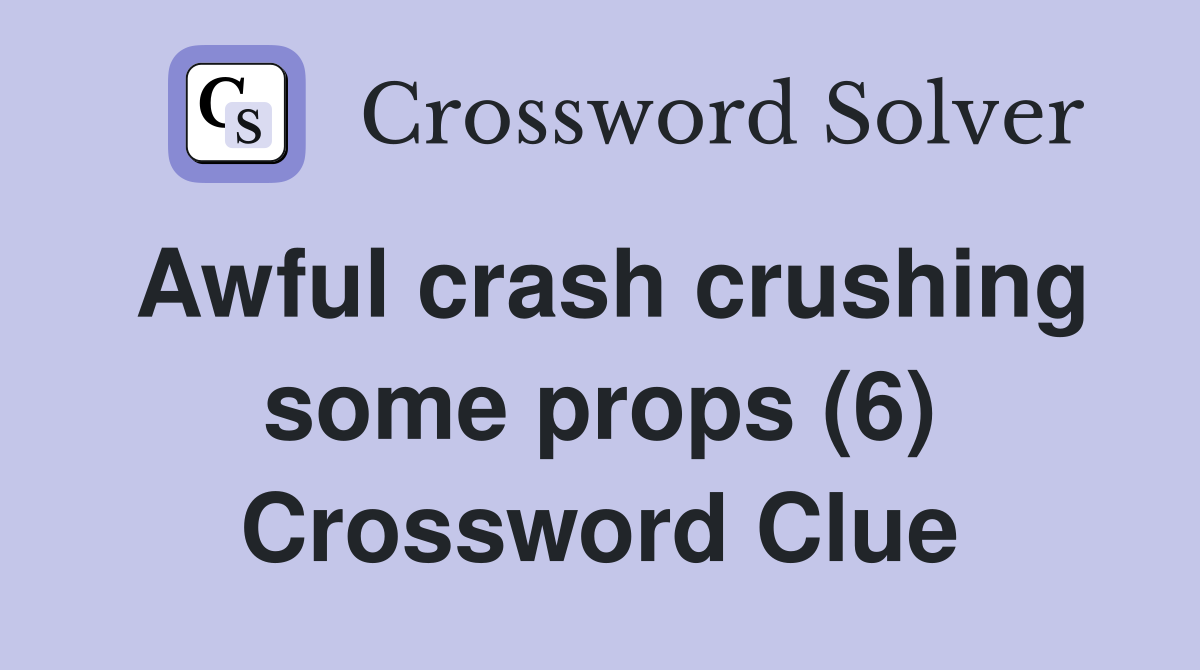 Awful crash crushing some props (6) Crossword Clue