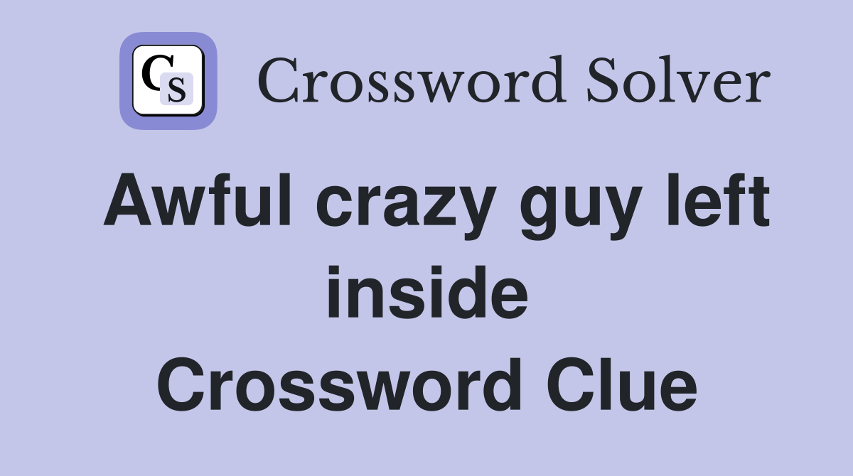 Awful crazy guy left inside Crossword Clue