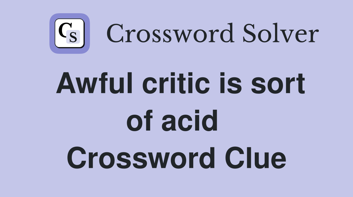 Awful critic is sort of acid  Crossword Clue