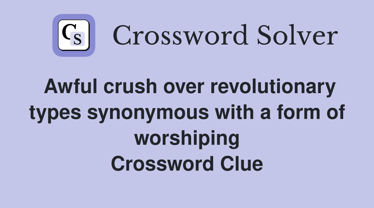 Awful crush over revolutionary types synonymous with a form of worshiping Crossword Clue