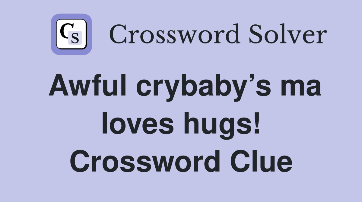 Awful crybaby’s ma loves hugs! Crossword Clue