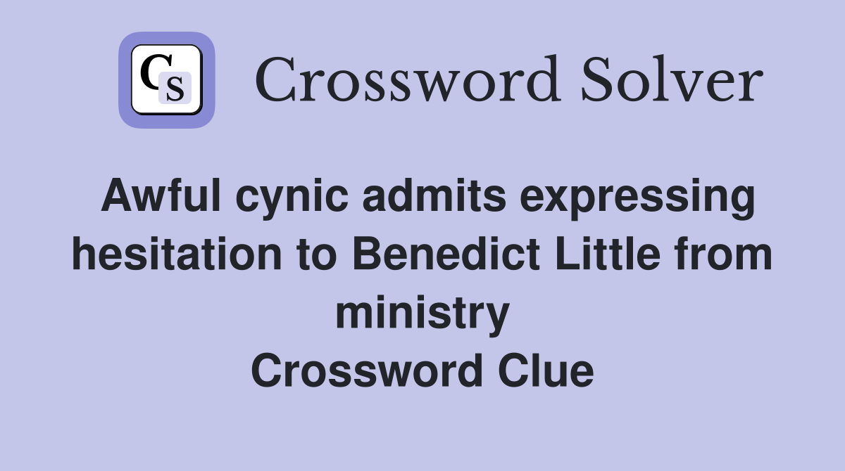 Awful cynic admits expressing hesitation to Benedict Little from ministry Crossword Clue