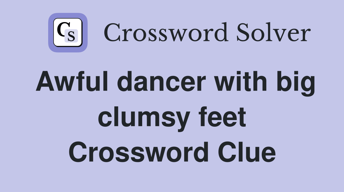 Awful dancer with big clumsy feet Crossword Clue